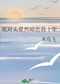死对头竟然暗恋我十年
